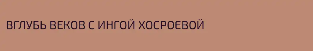 ВГЛУБЬ ВЕКОВ С ИНГОЙ ХОСРОЕВОЙ